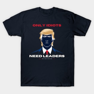 Only idiots need leaders Anti Trump T-Shirt